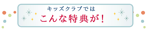 キッズクラブではこんな特典が！