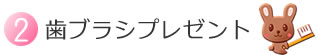 ２.歯ブラシプレゼント