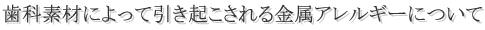 歯科素材によって引き起こされる金属アレルギーについて